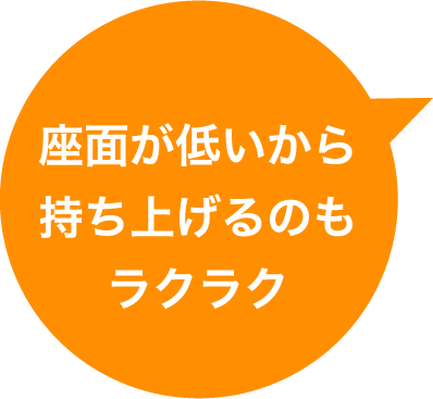 座面が低いから持ち上げるのもラクラク