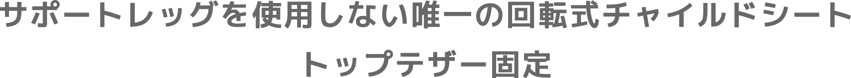 サポートレッグを使用しない唯一の回転式チャイルドシート トップテザー固定